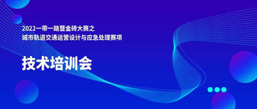 通知：關于6月10日組織開展2022一帶一路暨金磚大賽之城市軌道交通運營設計與應急處理賽項技術培訓會